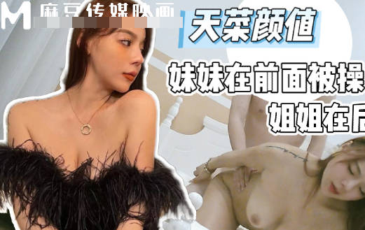 破产姐妹极品天菜颜值妹妹在前面被操姐姐只能在后面推屁股-渣男剧情
