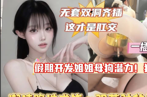 假期开发亲姐母狗潜力排卵期双洞暴力齐插这才叫肛交狂虐一线天极品美穴剧情