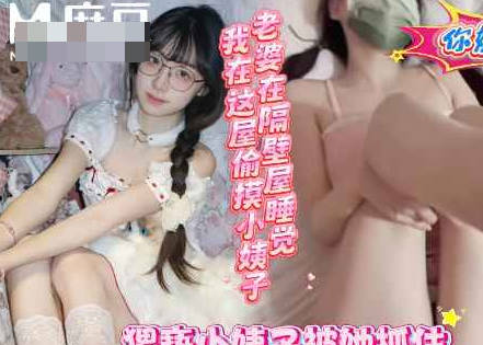 老婆在隔壁睡觉我在这屋和小姨子操的热火朝天-浪味小仙女剧情